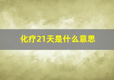 化疗21天是什么意思