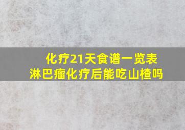 化疗21天食谱一览表淋巴瘤化疗后能吃山楂吗