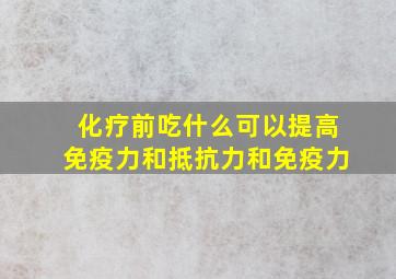 化疗前吃什么可以提高免疫力和抵抗力和免疫力