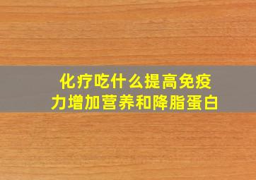 化疗吃什么提高免疫力增加营养和降脂蛋白