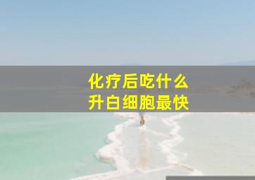 化疗后吃什么升白细胞最快