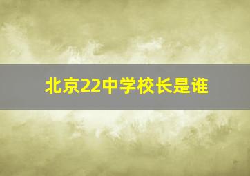 北京22中学校长是谁