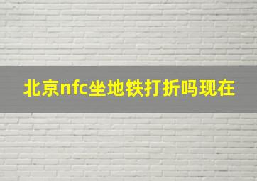 北京nfc坐地铁打折吗现在