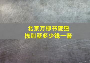 北京万柳书院独栋别墅多少钱一套