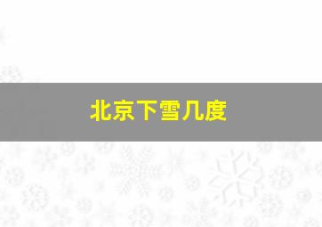 北京下雪几度