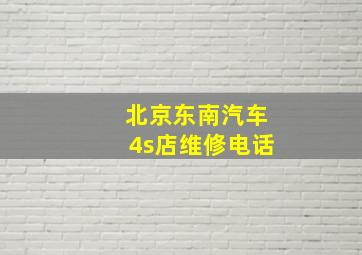 北京东南汽车4s店维修电话