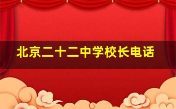 北京二十二中学校长电话