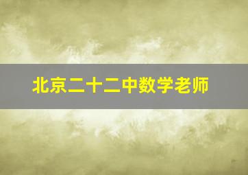 北京二十二中数学老师