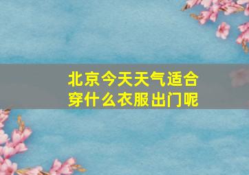 北京今天天气适合穿什么衣服出门呢