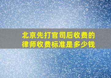 北京先打官司后收费的律师收费标准是多少钱