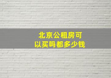 北京公租房可以买吗都多少钱