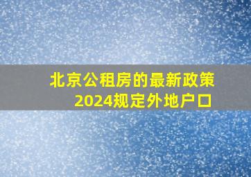 北京公租房的最新政策2024规定外地户口