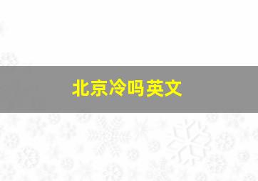 北京冷吗英文