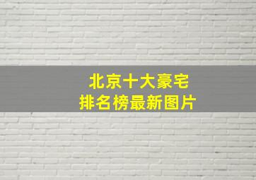 北京十大豪宅排名榜最新图片