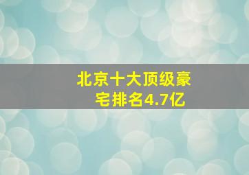 北京十大顶级豪宅排名4.7亿