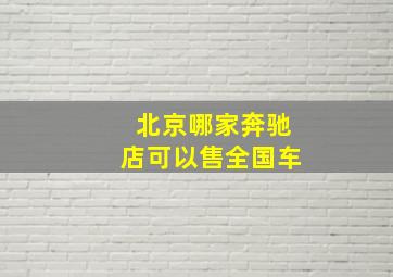 北京哪家奔驰店可以售全国车