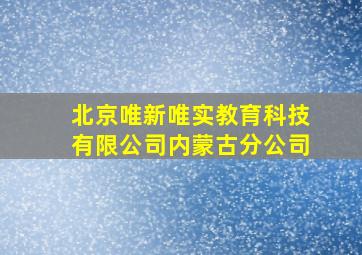 北京唯新唯实教育科技有限公司内蒙古分公司