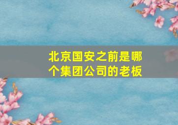 北京国安之前是哪个集团公司的老板