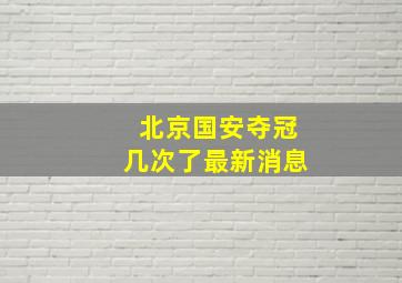 北京国安夺冠几次了最新消息