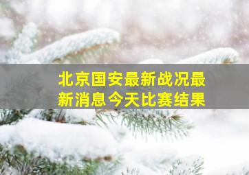 北京国安最新战况最新消息今天比赛结果