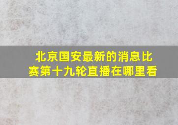 北京国安最新的消息比赛第十九轮直播在哪里看