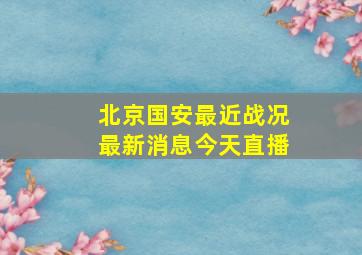 北京国安最近战况最新消息今天直播