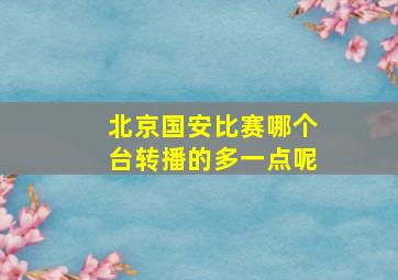 北京国安比赛哪个台转播的多一点呢