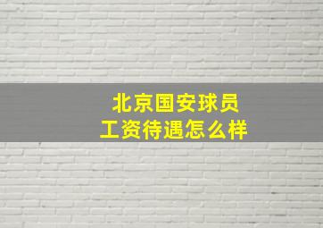 北京国安球员工资待遇怎么样