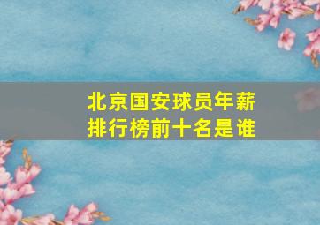 北京国安球员年薪排行榜前十名是谁