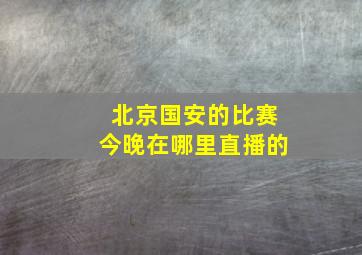 北京国安的比赛今晚在哪里直播的