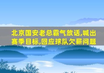 北京国安老总霸气放话,喊出赛季目标,回应球队欠薪问题