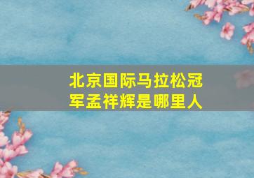 北京国际马拉松冠军孟祥辉是哪里人