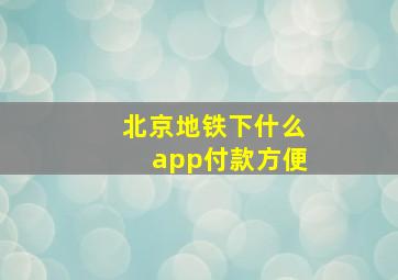 北京地铁下什么app付款方便