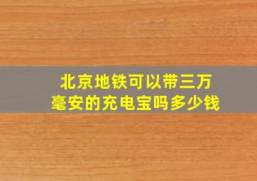 北京地铁可以带三万毫安的充电宝吗多少钱