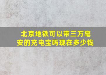 北京地铁可以带三万毫安的充电宝吗现在多少钱