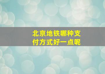 北京地铁哪种支付方式好一点呢