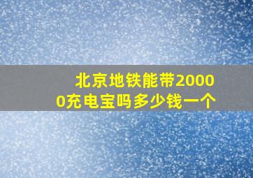 北京地铁能带20000充电宝吗多少钱一个