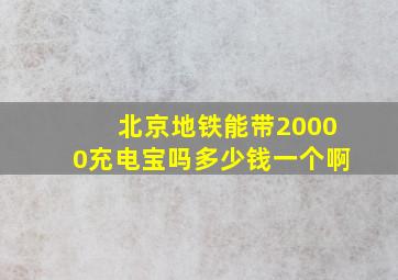 北京地铁能带20000充电宝吗多少钱一个啊