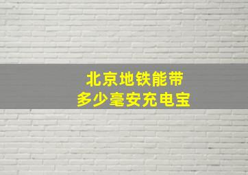 北京地铁能带多少毫安充电宝