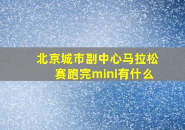 北京城市副中心马拉松赛跑完mini有什么