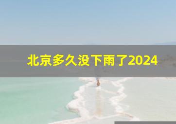 北京多久没下雨了2024