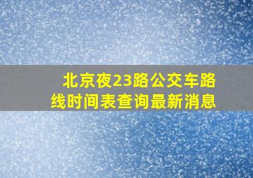 北京夜23路公交车路线时间表查询最新消息