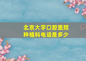 北京大学口腔医院种植科电话是多少