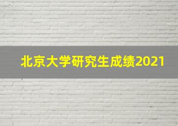 北京大学研究生成绩2021