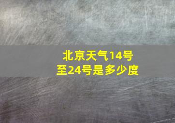 北京天气14号至24号是多少度