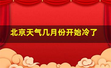 北京天气几月份开始冷了