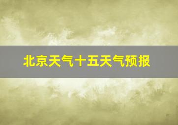 北京天气十五天气预报