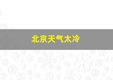 北京天气太冷