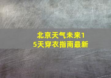 北京天气未来15天穿衣指南最新