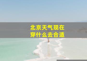 北京天气现在穿什么去合适